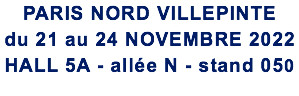 PARIS NORD VILLEPINTE du 21 au 24 NOVEMBRE 2022 HALL 5A - allée N - stand 050